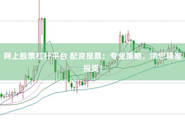 网上股票杠杆平台 配资报票：专业策略，助您精准投资！