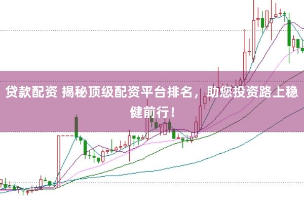 贷款配资 揭秘顶级配资平台排名，助您投资路上稳健前行！