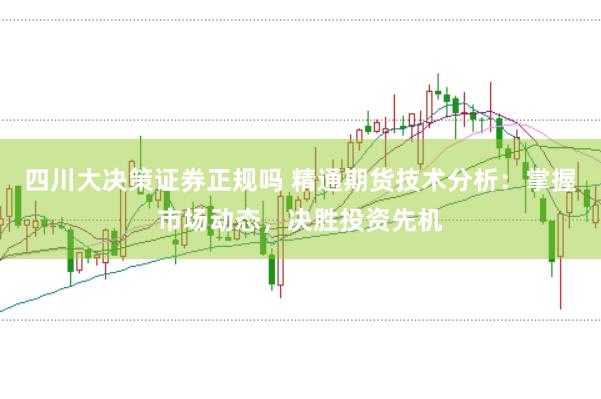 四川大决策证券正规吗 精通期货技术分析：掌握市场动态，决胜投资先机