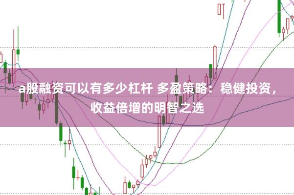 a股融资可以有多少杠杆 多盈策略：稳健投资，收益倍增的明智之选