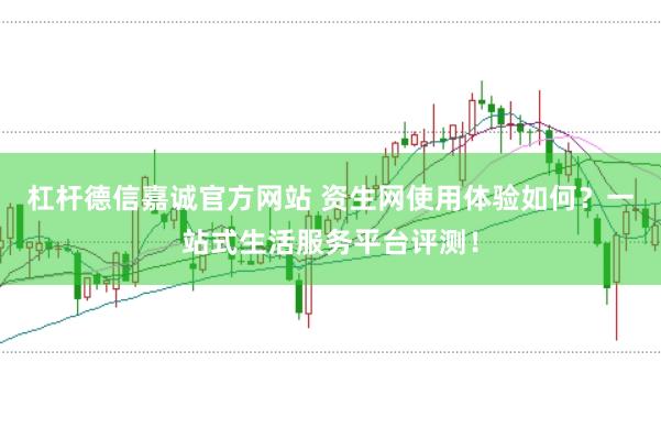 杠杆德信嘉诚官方网站 资生网使用体验如何？一站式生活服务平台评测！