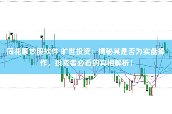 同花顺炒股软件 旷世投资：揭秘其是否为实盘操作，投资者必看的真相解析！