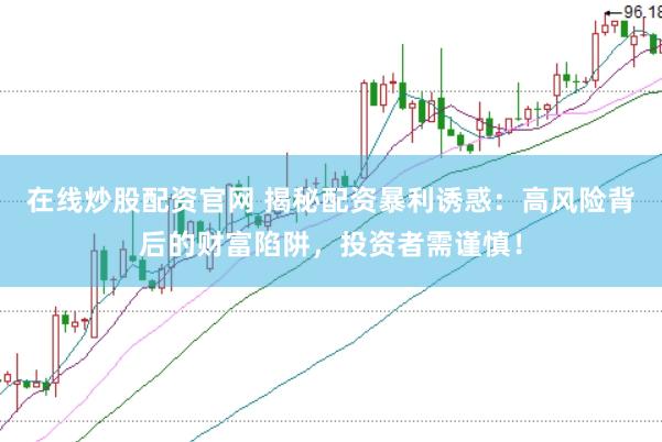 在线炒股配资官网 揭秘配资暴利诱惑：高风险背后的财富陷阱，投资者需谨慎！