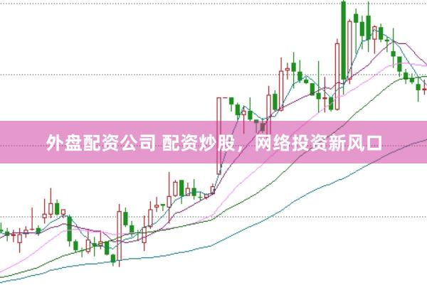 外盘配资公司 配资炒股，网络投资新风口