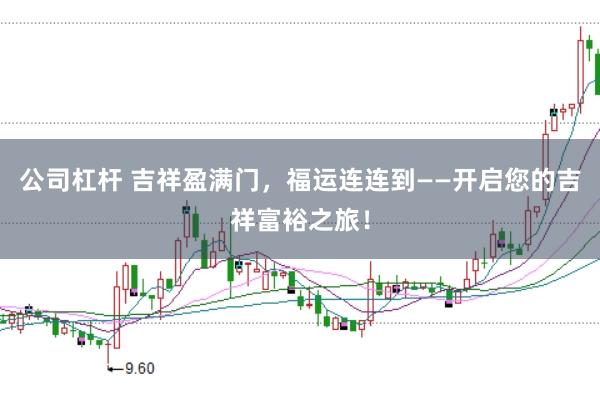 公司杠杆 吉祥盈满门，福运连连到——开启您的吉祥富裕之旅！