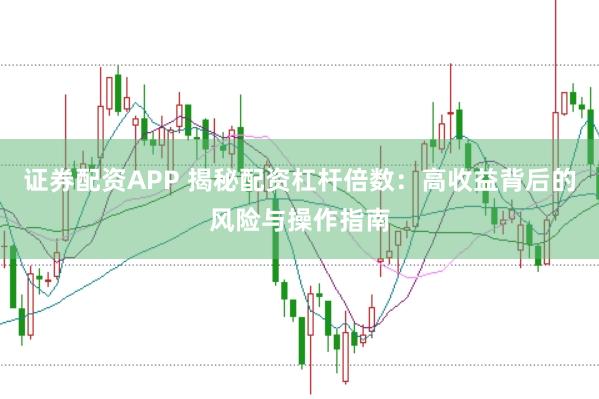 证券配资APP 揭秘配资杠杆倍数：高收益背后的风险与操作指南