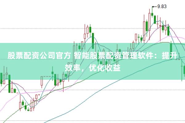股票配资公司官方 智能股票配资管理软件：提升效率，优化收益
