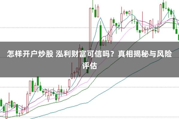 怎样开户炒股 泓利财富可信吗？真相揭秘与风险评估