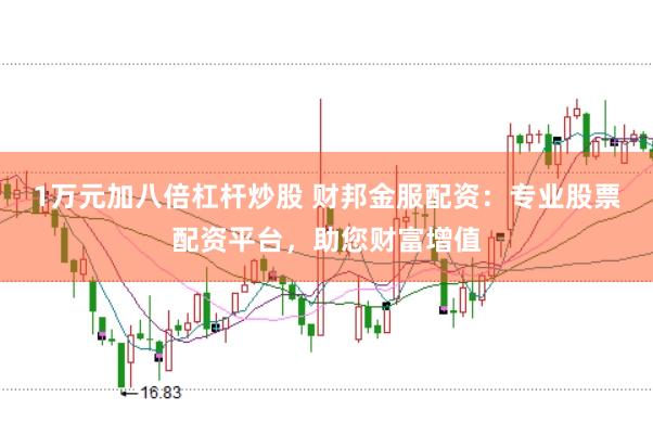 1万元加八倍杠杆炒股 财邦金服配资:专业股票配资平台,助您财富增值