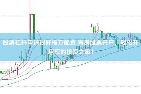 股票杠杆申请很好杨方配资 青岛股票开户,轻松开启您的投资之旅!