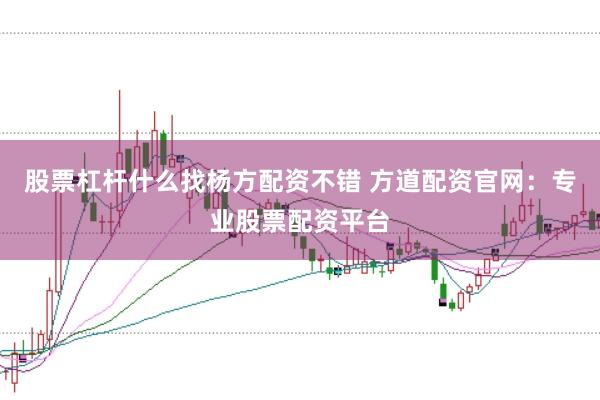 股票杠杆什么找杨方配资不错 方道配资官网：专业股票配资平台