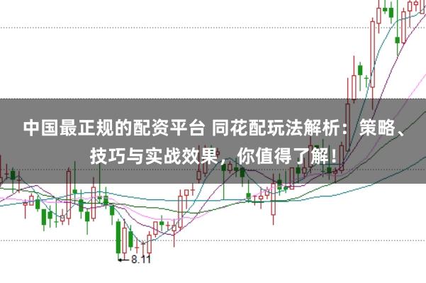 中国最正规的配资平台 同花配玩法解析：策略、技巧与实战效果，你值得了解！