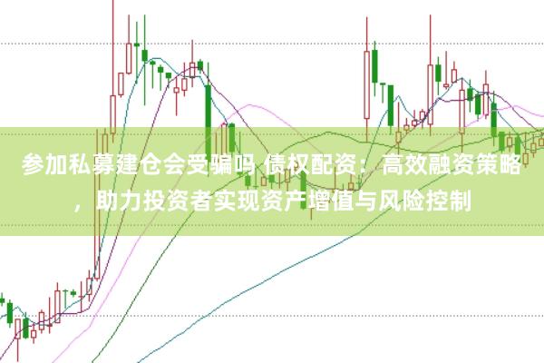 参加私募建仓会受骗吗 债权配资：高效融资策略，助力投资者实现资产增值与风险控制