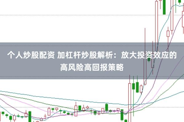 个人炒股配资 加杠杆炒股解析:放大投资效应的高风险高回报策略