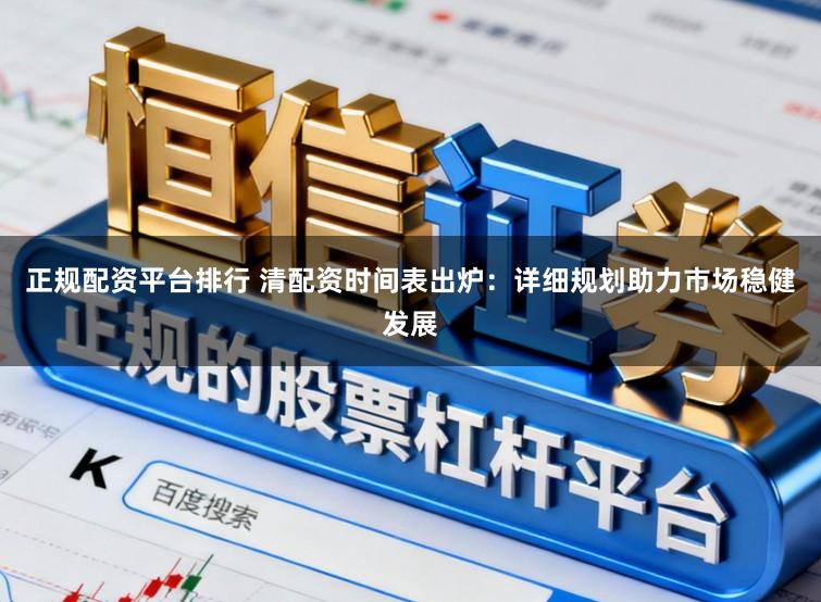 正规配资平台排行 清配资时间表出炉:详细规划助力市场稳健发展