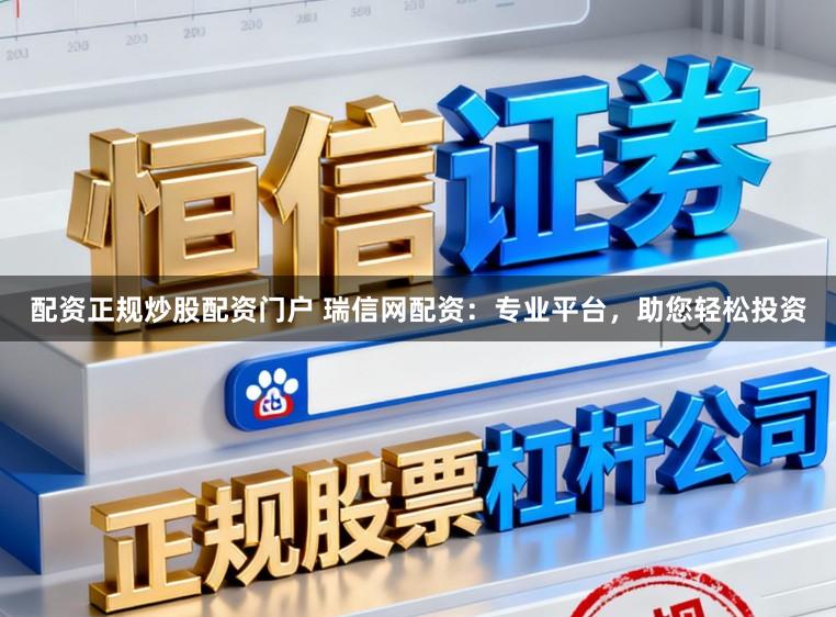 配资正规炒股配资门户 瑞信网配资:专业平台,助您轻松投资