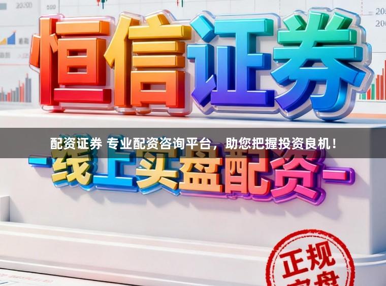 配资证券 专业配资咨询平台,助您把握投资良机!
