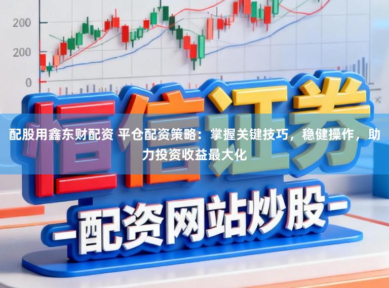 配股用鑫东财配资 平仓配资策略:掌握关键技巧,稳健操作,助力投资收益最大化