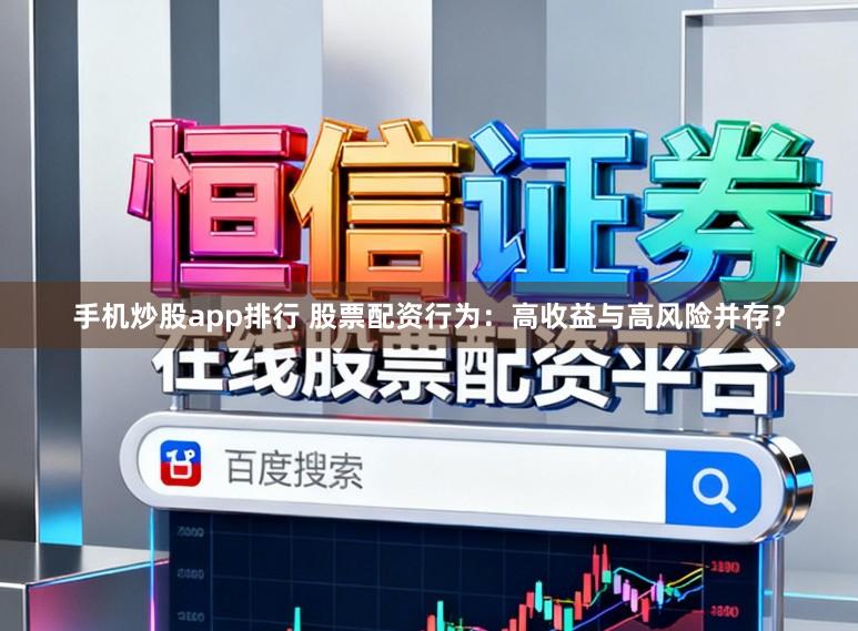 手机炒股app排行 股票配资行为：高收益与高风险并存？