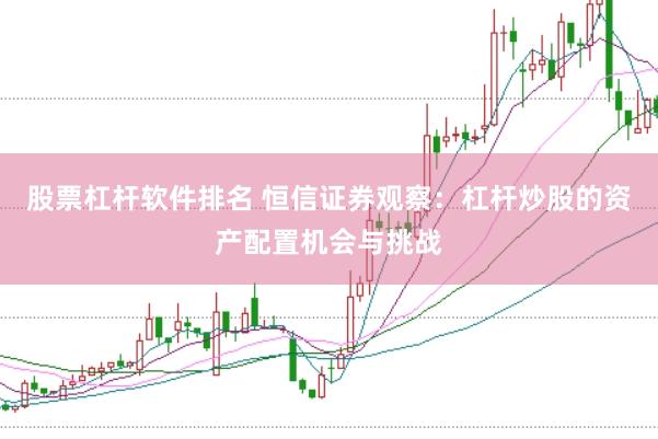 股票杠杆软件排名 恒信证券观察：杠杆炒股的资产配置机会与挑战