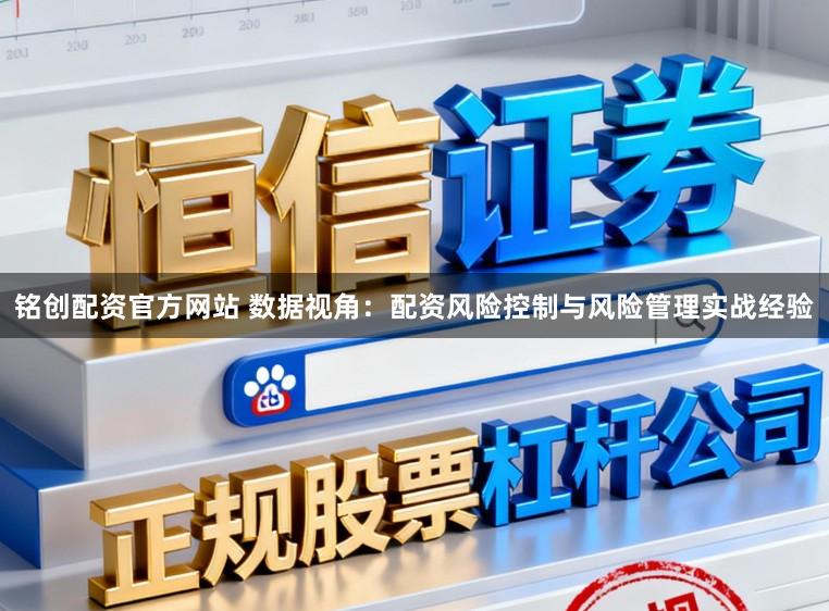 铭创配资官方网站 数据视角：配资风险控制与风险管理实战经验
