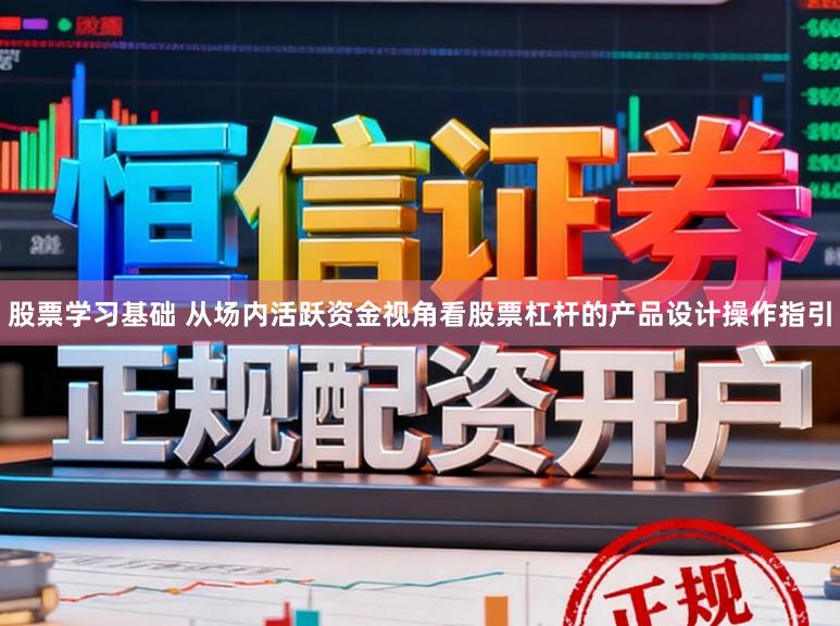 股票学习基础 从场内活跃资金视角看股票杠杆的产品设计操作指引