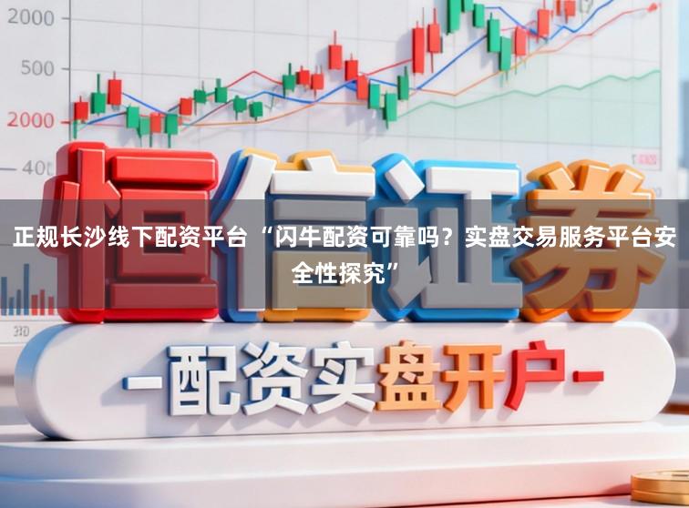 正规长沙线下配资平台 “闪牛配资可靠吗？实盘交易服务平台安全性探究”