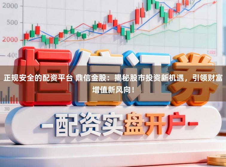 正规安全的配资平台 鼎信金股：揭秘股市投资新机遇，引领财富增值新风向！