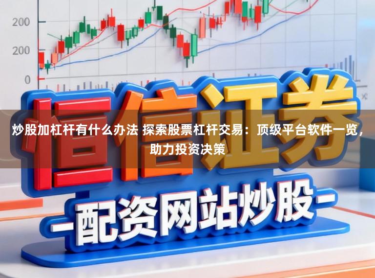 炒股加杠杆有什么办法 探索股票杠杆交易：顶级平台软件一览，助力投资决策