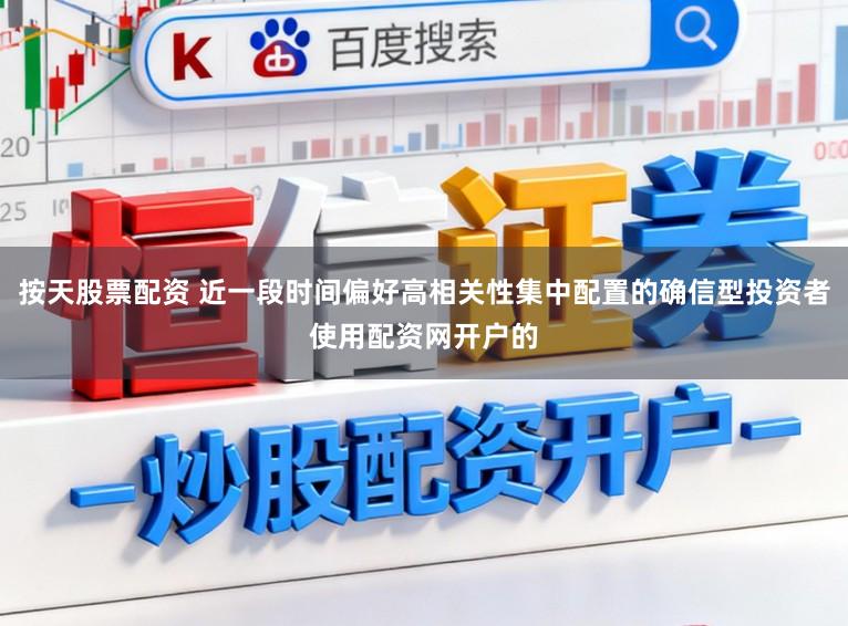 按天股票配资 近一段时间偏好高相关性集中配置的确信型投资者使用配资网开户的
