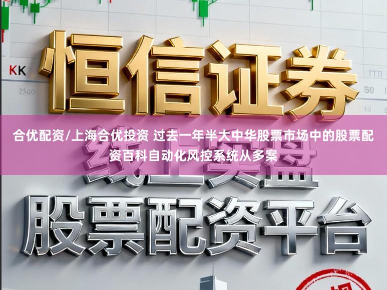 合优配资/上海合优投资 过去一年半大中华股票市场中的股票配资百科自动化风控系统从多案