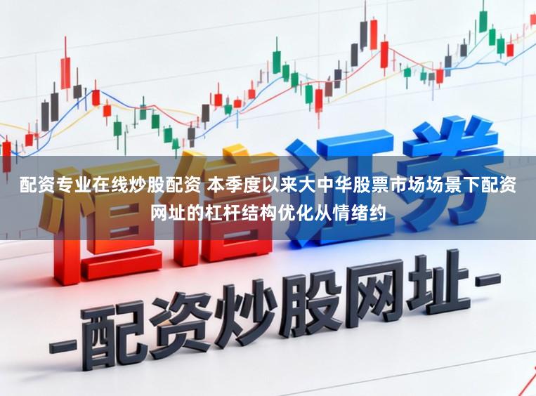 配资专业在线炒股配资 本季度以来大中华股票市场场景下配资网址的杠杆结构优化从情绪约