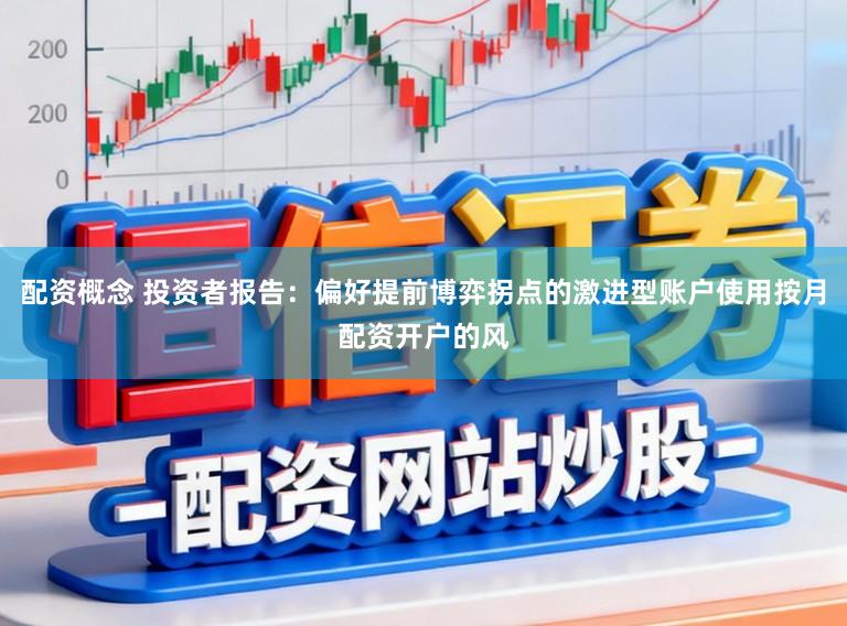 配资概念 投资者报告：偏好提前博弈拐点的激进型账户使用按月配资开户的风