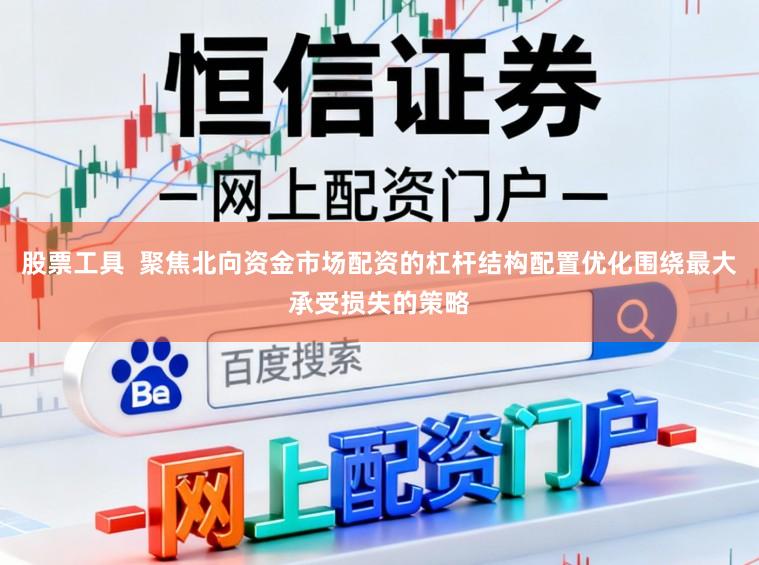 股票工具  聚焦北向资金市场配资的杠杆结构配置优化围绕最大承受损失的策略