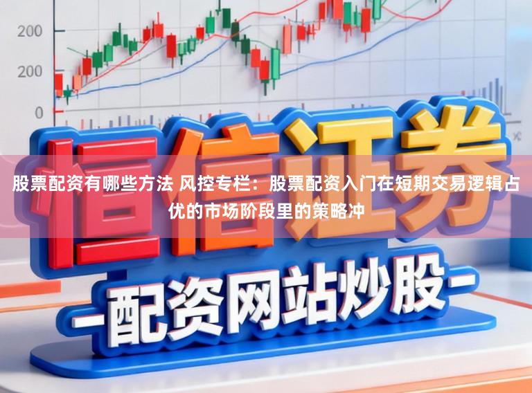 股票配资有哪些方法 风控专栏：股票配资入门在短期交易逻辑占优的市场阶段里的策略冲