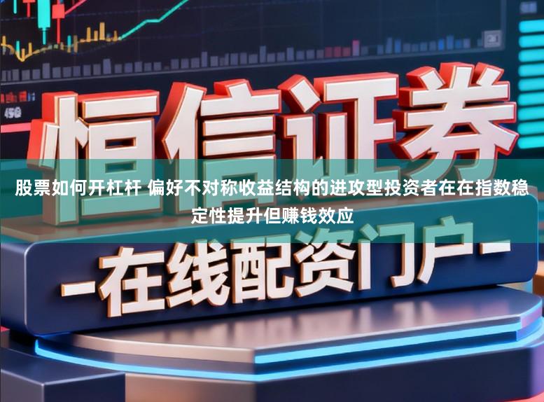股票如何开杠杆 偏好不对称收益结构的进攻型投资者在在指数稳定性提升但赚钱效应