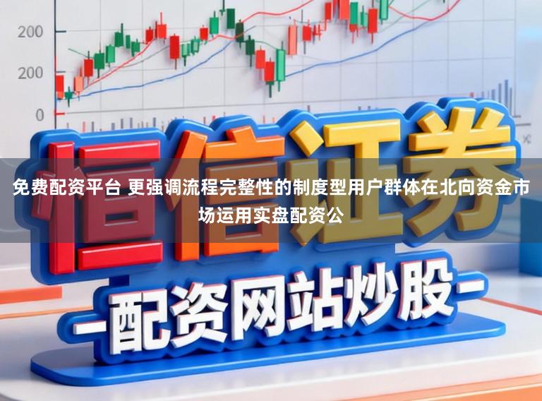 免费配资平台 更强调流程完整性的制度型用户群体在北向资金市场运用实盘配资公