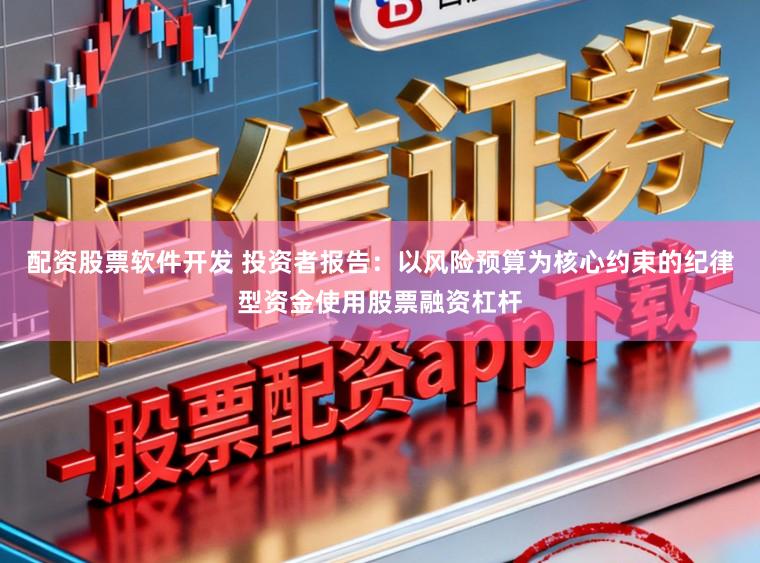 配资股票软件开发 投资者报告：以风险预算为核心约束的纪律型资金使用股票融资杠杆