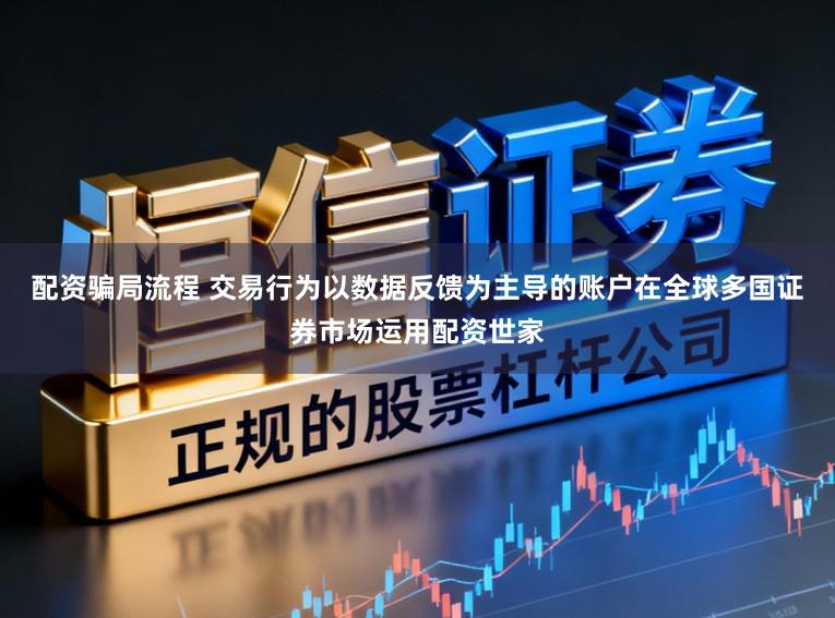 配资骗局流程 交易行为以数据反馈为主导的账户在全球多国证券市场运用配资世家