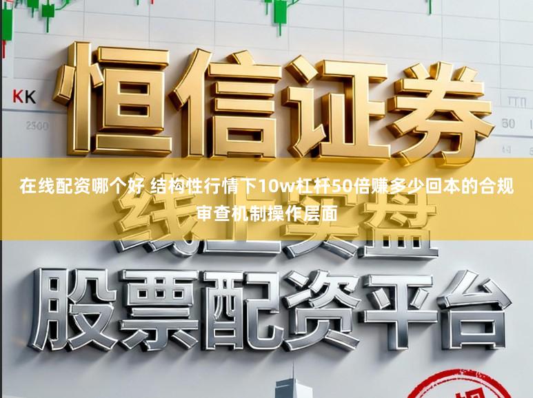 在线配资哪个好 结构性行情下10w杠杆50倍赚多少回本的合规审查机制操作层面