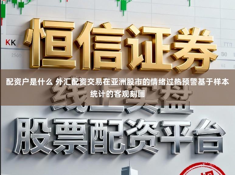 配资户是什么 外汇配资交易在亚洲股市的情绪过热预警基于样本统计的客观刻画