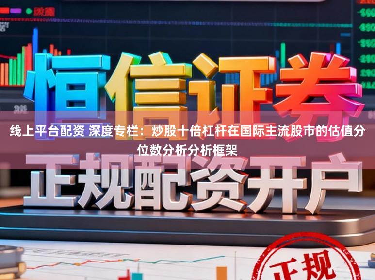 线上平台配资 深度专栏：炒股十倍杠杆在国际主流股市的估值分位数分析分析框架