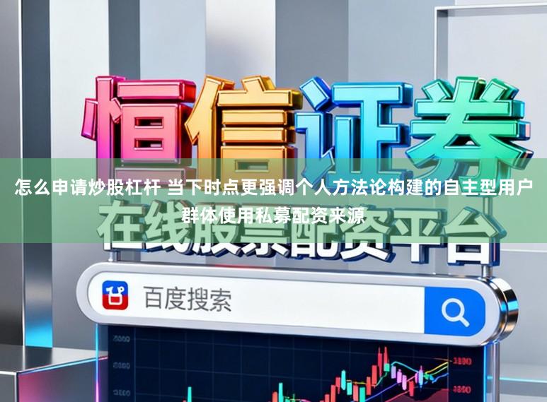 怎么申请炒股杠杆 当下时点更强调个人方法论构建的自主型用户群体使用私募配资来源