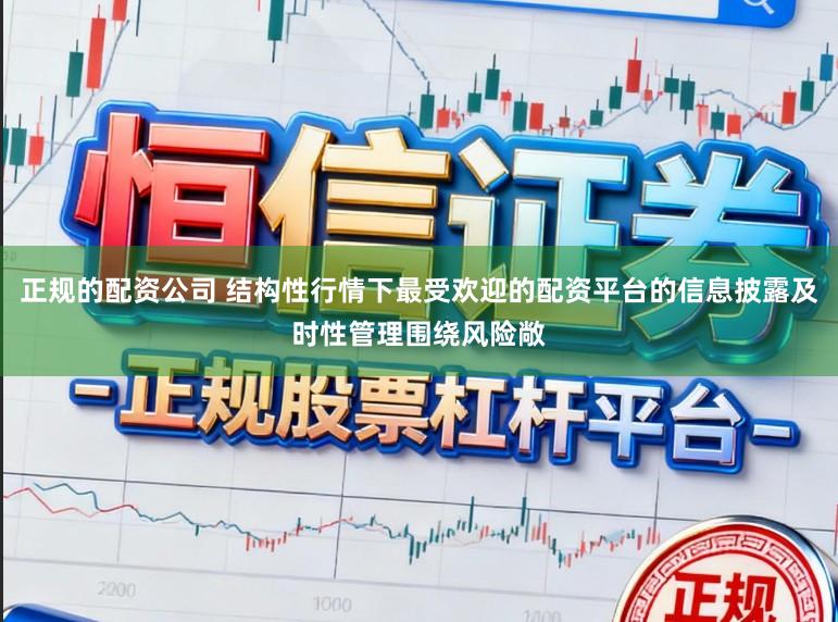 正规的配资公司 结构性行情下最受欢迎的配资平台的信息披露及时性管理围绕风险敞
