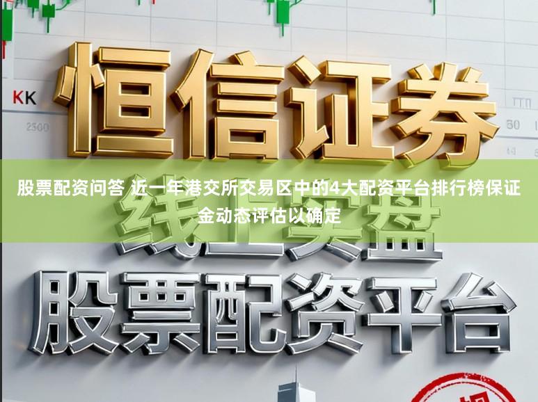 股票配资问答 近一年港交所交易区中的4大配资平台排行榜保证金动态评估以确定
