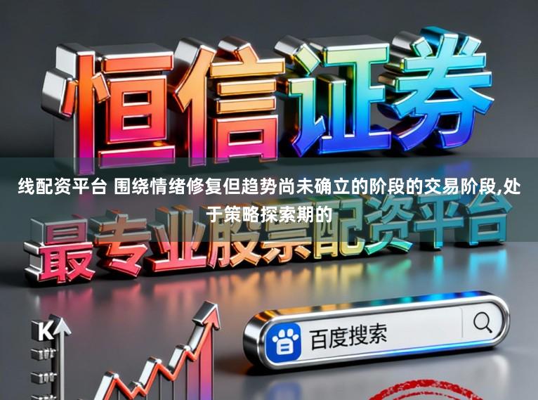 线配资平台 围绕情绪修复但趋势尚未确立的阶段的交易阶段，处于策略探索期的