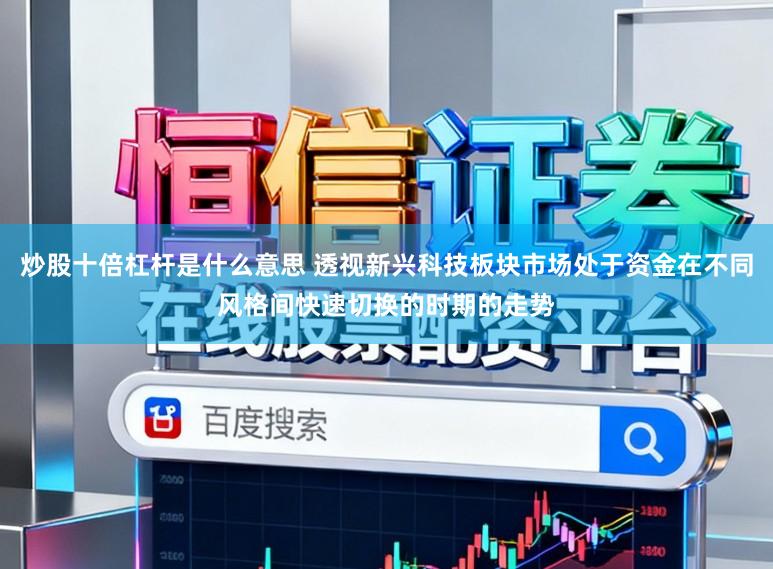 炒股十倍杠杆是什么意思 透视新兴科技板块市场处于资金在不同风格间快速切换的时期的走势