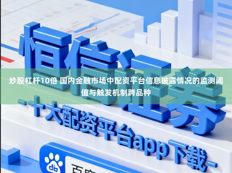 炒股杠杆10倍 国内金融市场中配资平台信息披露情况的监测阈值与触发机制跨品种