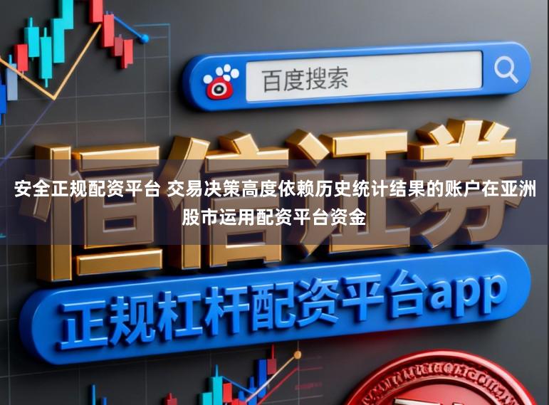 安全正规配资平台 交易决策高度依赖历史统计结果的账户在亚洲股市运用配资平台资金