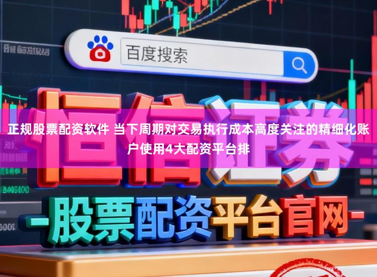 正规股票配资软件 当下周期对交易执行成本高度关注的精细化账户使用4大配资平台排